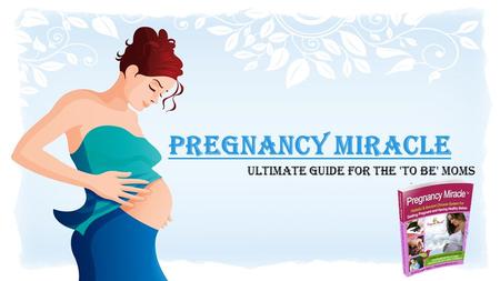 Pregnancy miracle Ultimate Guide for the 'To Be' Moms.