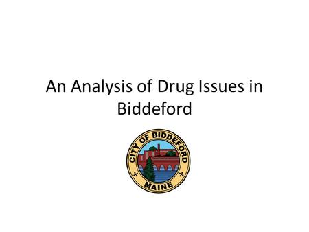 An Analysis of Drug Issues in Biddeford. Management Team was asked: Report on the current things that City employees are seeing in the field as it relates.