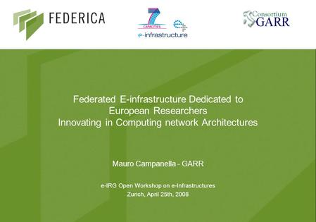 Federated E-infrastructure Dedicated to European Researchers Innovating in Computing network Architectures Mauro Campanella - GARR e-IRG Open Workshop.