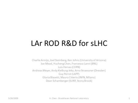 LAr ROD R&D for sLHC Charlie Armijo, Joel Steinberg, Ken Johns (University of Arizona) Joe Mead, Hucheng Chen, Francesco Lanni (BNL) Luis Hervas (CERN)