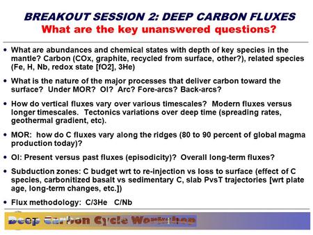 Basic research needs workshop for Materials Under Extreme Environments Plenary Closing Session June 13, 2007 BREAKOUT SESSION 2: DEEP CARBON FLUXES What.