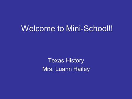 Welcome to Mini-School!! Texas History Mrs. Luann Hailey.