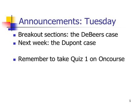 1 Announcements: Tuesday Breakout sections: the DeBeers case Next week: the Dupont case Remember to take Quiz 1 on Oncourse.