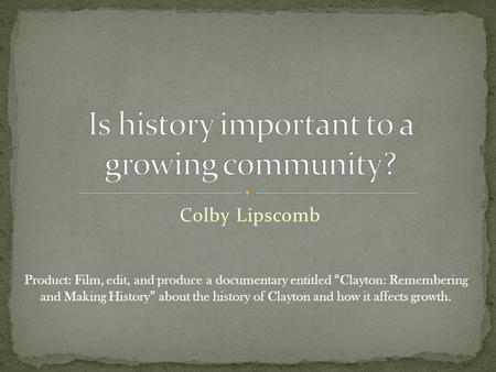 Colby Lipscomb Product: Film, edit, and produce a documentary entitled “Clayton: Remembering and Making History” about the history of Clayton and how it.