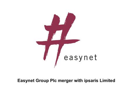 Easynet Group Plc merger with ipsaris Limited. 2 ipsaris easynet Creating a leading broadband service provider in the UK & France.