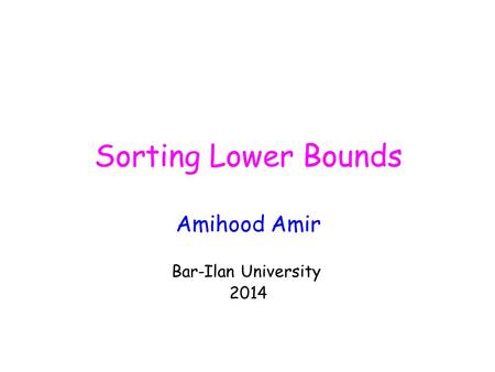 Sorting Lower Bounds Amihood Amir Bar-Ilan University 2014.