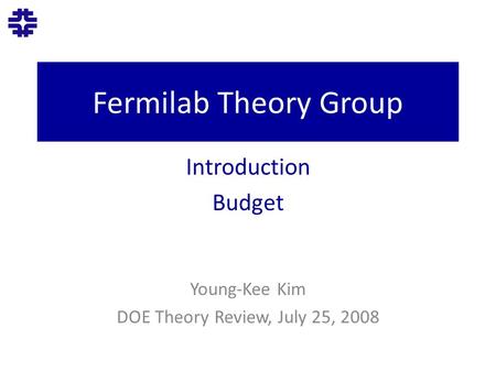 Fermilab Theory Group Introduction Budget Young-Kee Kim DOE Theory Review, July 25, 2008.