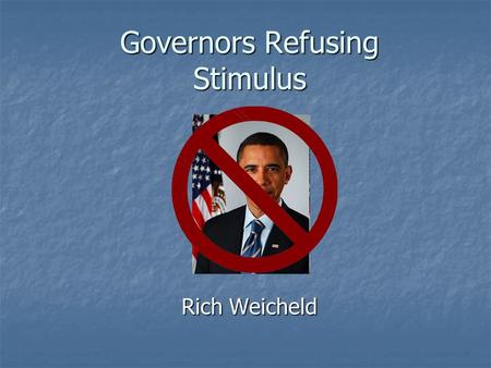 Governors Refusing Stimulus Rich Weicheld. The Problem The Problem Republican’s who voted against Obama’s $787 Billion Stimulus Package are considering.