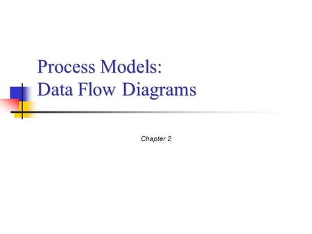 Process Models: Data Flow Diagrams Chapter 2. Process Modeling Objective: Understand the concept of business processes Understand and create Data Flow.