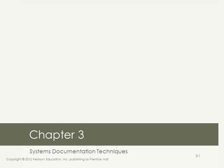 Chapter 3 Systems Documentation Techniques Copyright © 2012 Pearson Education, Inc. publishing as Prentice Hall 3-1.