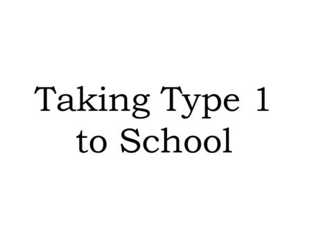 Taking Type 1 to School. Joe and Tom Taking Type 1 to School.