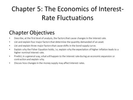 Chapter 5: The Economics of Interest- Rate Fluctuations Chapter Objectives Describe, at the first level of analysis, the factors that cause changes in.