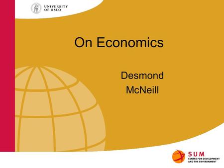 On Economics Desmond McNeill. Economists have a special way of seeing the world. And they exert great influence over decision-makers that shape our.