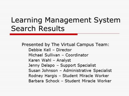 Learning Management System Search Results Presented by The Virtual Campus Team: Debbie Kell – Director Michael Sullivan – Coordinator Karen Wahl – Analyst.