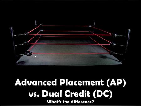 Advanced Placement (AP) vs. Dual Credit (DC) What’s the difference?