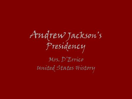 Andrew Jackson’s Presidency Mrs. D’Errico United States History.