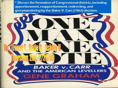 * Discuss the formation of Congressional districts, including apportionment, reapportionment, redirecting, and gerrymandering by the Baker V. Carr (1962)