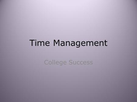 Time Management College Success. Where does the time go? Time is a finite commodity. How many hours in a week? 168 What is the ideal number of hours we.