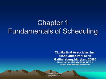 T.L. Martin & Associates Copyright © 2008 Chapter 1 Fundamentals of Scheduling T.L. Martin & Associates, Inc. 18552 Office Park Drive Gaithersburg, Maryland.