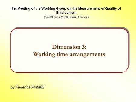 By Federica Pintaldi Dimension 3: Working time arrangements 1st Meeting of the Working Group on the Measurement of Quality of Employment (12-13 June 2008,