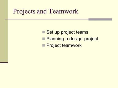 Projects and Teamwork Set up project teams Planning a design project Project teamwork.