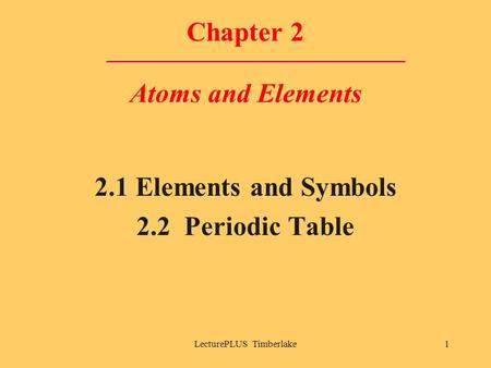 LecturePLUS Timberlake1 Chapter 2 Atoms and Elements 2.1 Elements and Symbols 2.2 Periodic Table.