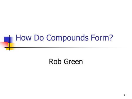 1 How Do Compounds Form? Rob Green. 2 Making Molecules Come to the front and get one kit per two students. Get a white board and marker. We will construct.