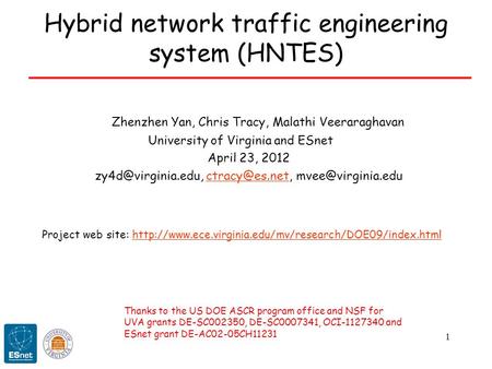 1 Hybrid network traffic engineering system (HNTES) Zhenzhen Yan, Chris Tracy, Malathi Veeraraghavan University of Virginia and ESnet April 23, 2012