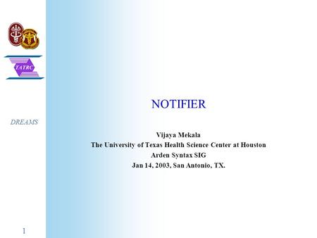 1 DREAMS NOTIFIER Vijaya Mekala The University of Texas Health Science Center at Houston Arden Syntax SIG Jan 14, 2003, San Antonio, TX.