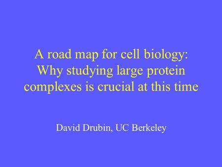 A road map for cell biology: Why studying large protein complexes is crucial at this time David Drubin, UC Berkeley.