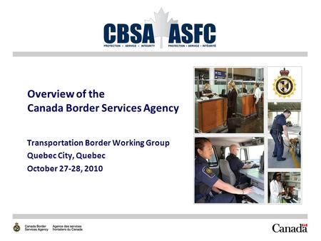 Overview of the Canada Border Services Agency Transportation Border Working Group Quebec City, Quebec October 27-28, 2010.