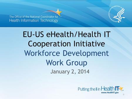 EU-US eHealth/Health IT Cooperation Initiative Workforce Development Work Group January 2, 2014 0.