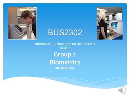 BUS2302 Information Technology and the Business Student Group 2 Biometrics March 28, 2013.