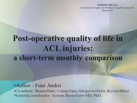 Post-operative quality of life in ACL injuries: a short-term monthly comparison Author : Feier Andrei Co-authors : Branea Radu, Coman Oana, Ostopovici.