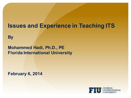 Issues and Experience in Teaching ITS By Mohammed Hadi, Ph.D., PE Florida International University February 6, 2014.