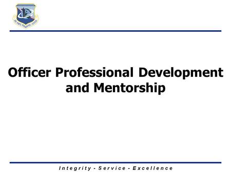 I n t e g r i t y - S e r v i c e - E x c e l l e n c e Officer Professional Development and Mentorship.