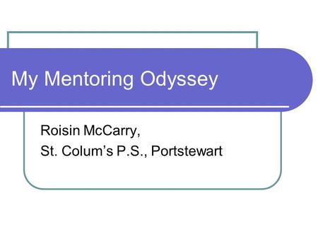 My Mentoring Odyssey Roisin McCarry, St. Colum’s P.S., Portstewart.