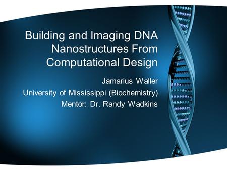 Building and Imaging DNA Nanostructures From Computational Design Jamarius Waller University of Mississippi (Biochemistry) Mentor: Dr. Randy Wadkins.