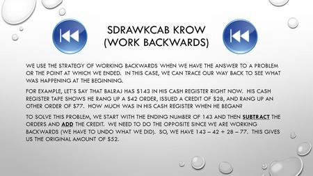 SDRAWKCAB KROW (WORK BACKWARDS) WE USE THE STRATEGY OF WORKING BACKWARDS WHEN WE HAVE THE ANSWER TO A PROBLEM OR THE POINT AT WHICH WE ENDED. IN THIS CASE,