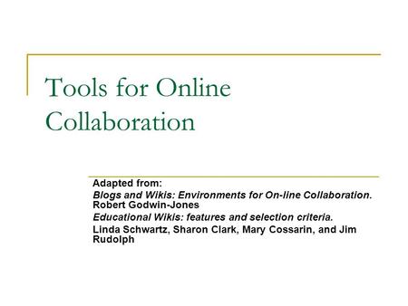 Tools for Online Collaboration Adapted from: Blogs and Wikis: Environments for On-line Collaboration. Robert Godwin-Jones Educational Wikis: features and.