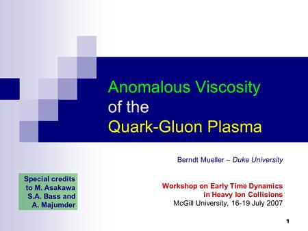 1 Anomalous Viscosity of the Quark-Gluon Plasma Berndt Mueller – Duke University Workshop on Early Time Dynamics in Heavy Ion Collisions McGill University,