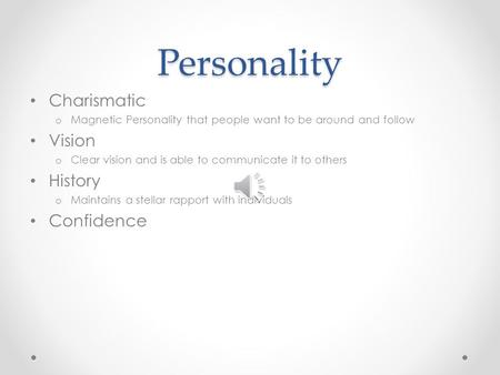 Personality Charismatic o Magnetic Personality that people want to be around and follow Vision o Clear vision and is able to communicate it to others.