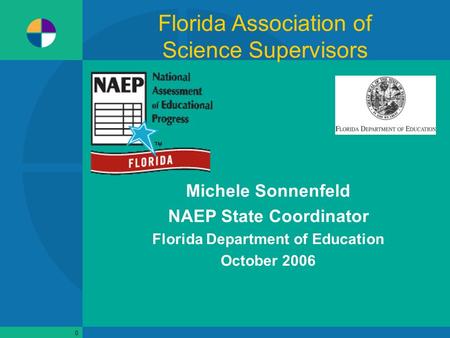 0 Michele Sonnenfeld NAEP State Coordinator Florida Department of Education October 2006 Florida Association of Science Supervisors.