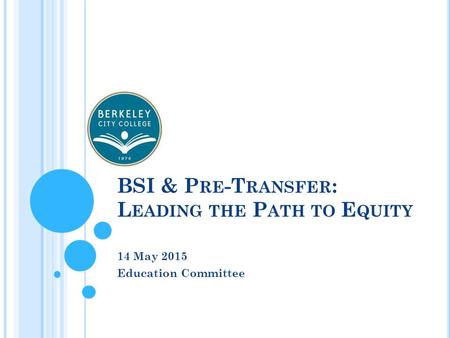 BSI & P RE -T RANSFER : L EADING THE P ATH TO E QUITY 14 May 2015 Education Committee.