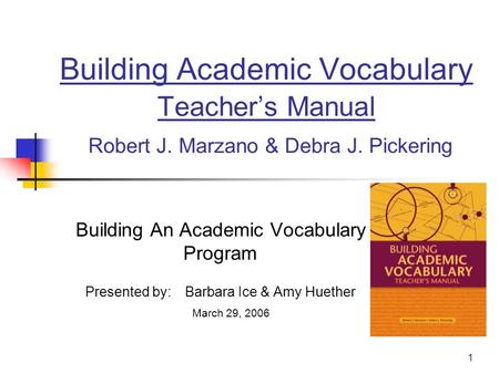 1 Building Academic Vocabulary Teacher’s Manual Robert J. Marzano & Debra J. Pickering Building An Academic Vocabulary Program Presented by: Barbara Ice.