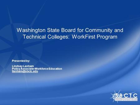 Washington State Board for Community and Technical Colleges: WorkFirst Program Presented by: Lindsay Lanham Policy Associate-Workforce Education