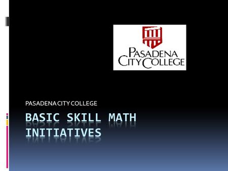 PASADENA CITY COLLEGE.  WHO WE ARE  WHO OUR STUDENTS ARE  HOW WE TEACH  WHAT OUR STUDENTS LEARN  CURRENT BSI MATH INITIATIVES  FUTURE INITIATIVES.