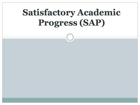 SAP Components 3 Components to SAP  Minimum Grade Point Average  Undergraduate Students: 2.0  Graduate Students: 3.0  Completion Rate  Each student.