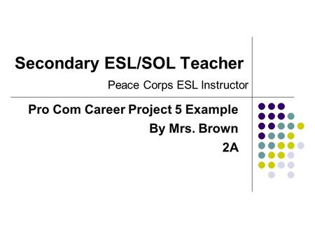 Secondary ESL/SOL Teacher Pro Com Career Project 5 Example By Mrs. Brown 2A Peace Corps ESL Instructor.