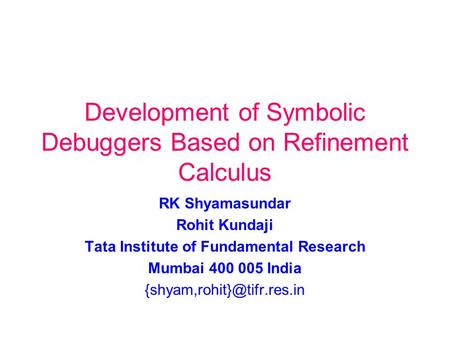 Development of Symbolic Debuggers Based on Refinement Calculus RK Shyamasundar Rohit Kundaji Tata Institute of Fundamental Research Mumbai 400 005 India.